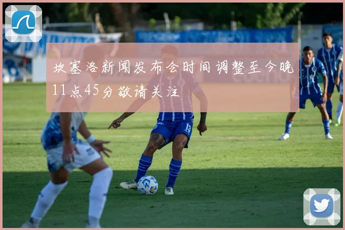 坎塞洛新闻发布会时间调整至今晚11点45分敬请关注