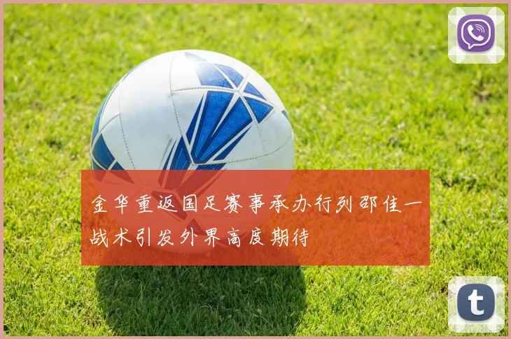 金华重返国足赛事承办行列邵佳一战术引发外界高度期待
