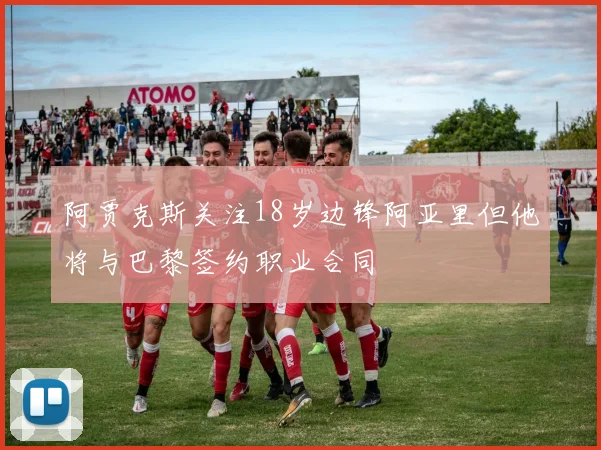 阿贾克斯关注18岁边锋阿亚里但他将与巴黎签约职业合同