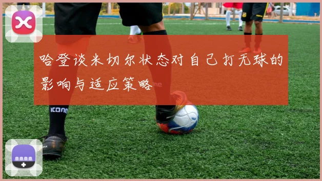 哈登谈米切尔状态对自己打无球的影响与适应策略
