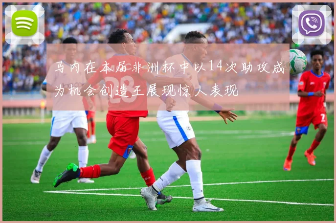 马内在本届非洲杯中以14次助攻成为机会创造王展现惊人表现