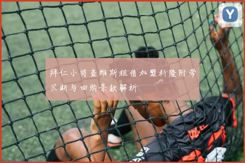 拜仁小将查维斯租借加盟科隆附带买断与回购条款解析
