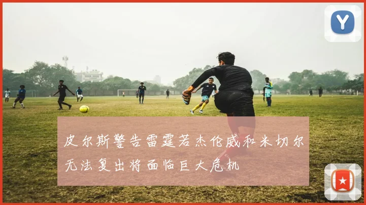 皮尔斯警告雷霆若杰伦威和米切尔无法复出将面临巨大危机