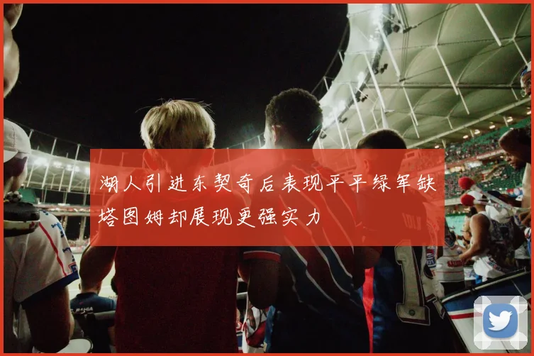 湖人引进东契奇后表现平平绿军缺塔图姆却展现更强实力