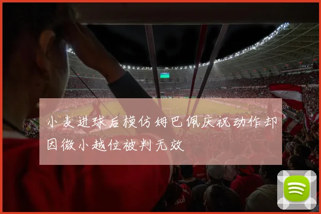 小麦进球后模仿姆巴佩庆祝动作却因微小越位被判无效