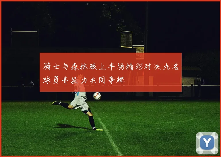 骑士与森林狼上半场精彩对决九名球员齐发力共同争辉